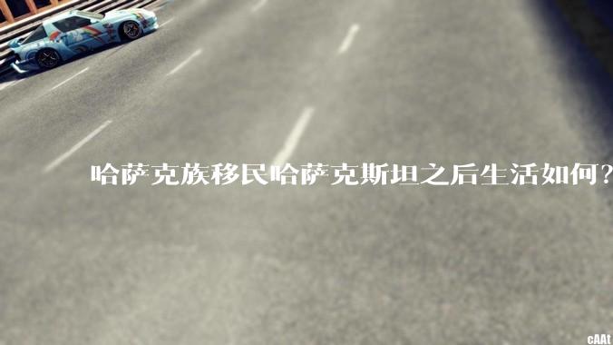 哈萨克族移民哈萨克斯坦之后生活如何？